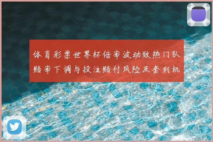 体育彩票世界杯倍率波动致热门队赔率下调与投注赔付风险及套利机会分析