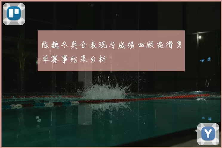 陈巍冬奥会表现与成绩回顾花滑男单赛事结果分析