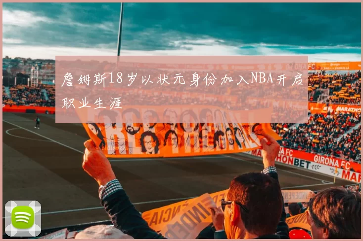 詹姆斯18岁以状元身份加入NBA开启职业生涯