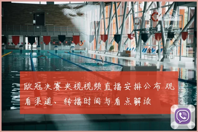 欧冠决赛央视视频直播安排公布 观看渠道、转播时间与看点解读