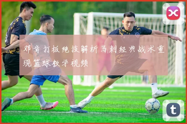 邓肯打板绝技解析马刺经典战术重现篮球教学视频