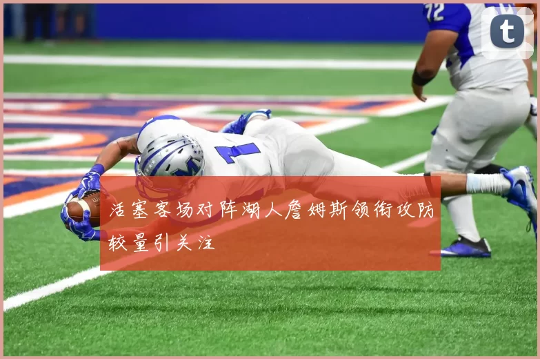 活塞客场对阵湖人詹姆斯领衔攻防较量引关注