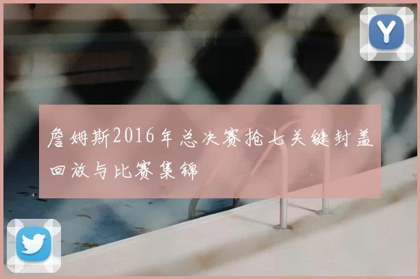 詹姆斯2016年总决赛抢七关键封盖回放与比赛集锦