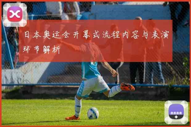 日本奥运会开幕式流程内容与表演环节解析
