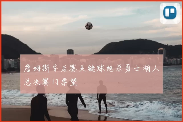 詹姆斯季后赛关键球绝杀勇士湖人总决赛门票望