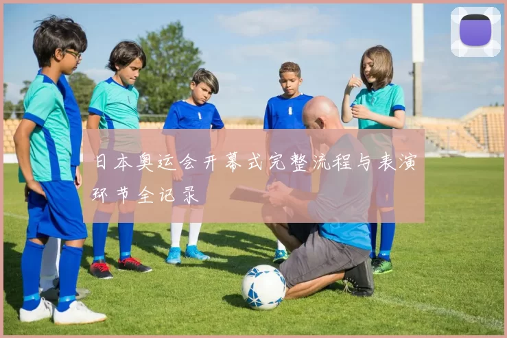 日本奥运会开幕式完整流程与表演环节全记录