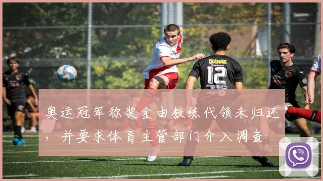 奥运冠军称奖金由教练代领未归还，并要求体育主管部门介入调查