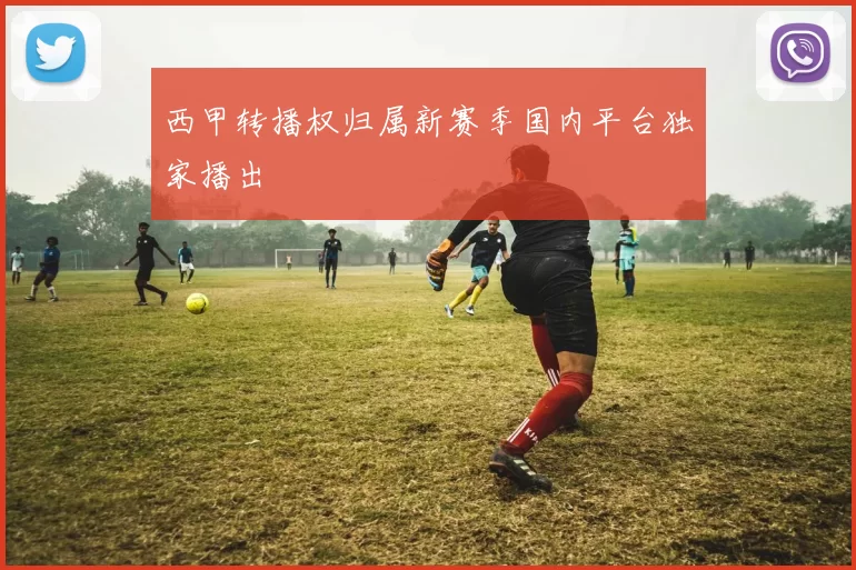 西甲转播权归属新赛季国内平台独家播出