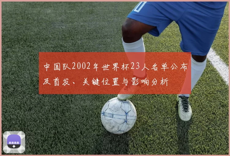 中国队2002年世界杯23人名单公布及首发、关键位置与影响分析