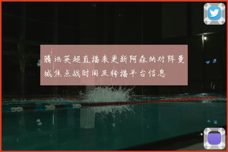 腾讯英超直播表更新阿森纳对阵曼城焦点战时间及转播平台信息