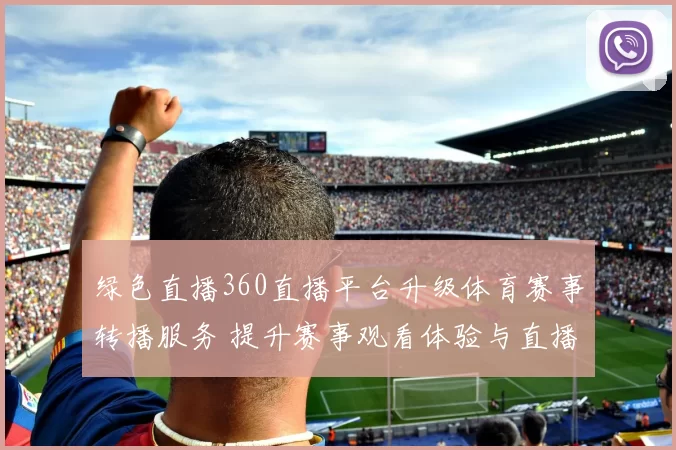 绿色直播360直播平台升级体育赛事转播服务 提升赛事观看体验与直播稳定性