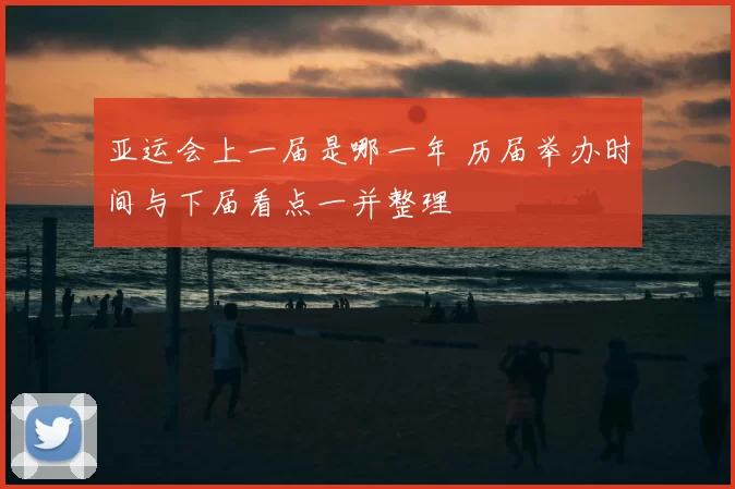 亚运会上一届是哪一年 历届举办时间与下届看点一并整理