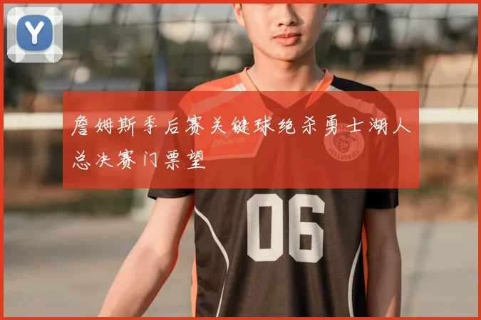 詹姆斯季后赛关键球绝杀勇士湖人总决赛门票望