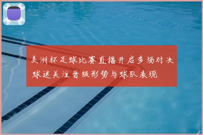 美洲杯足球比赛直播开启多场对决 球迷关注晋级形势与球队表现