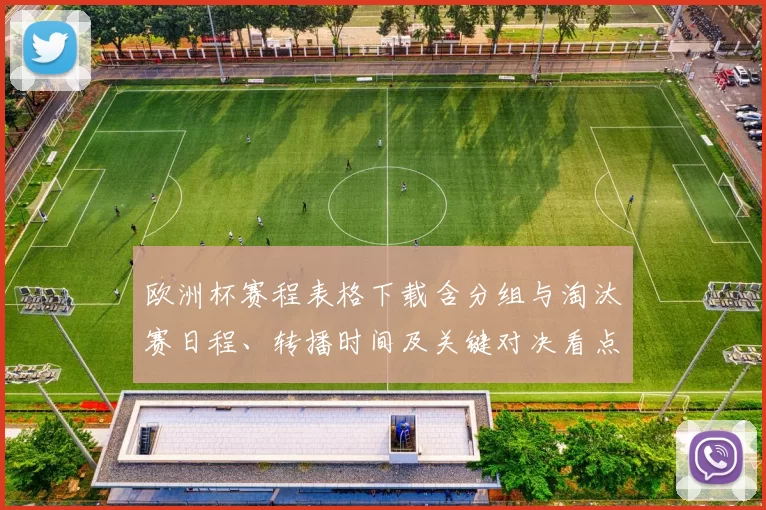 欧洲杯赛程表格下载含分组与淘汰赛日程、转播时间及关键对决看点