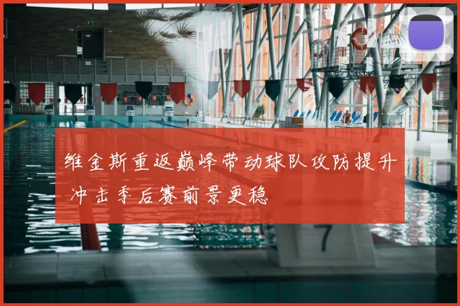 维金斯重返巅峰带动球队攻防提升 冲击季后赛前景更稳