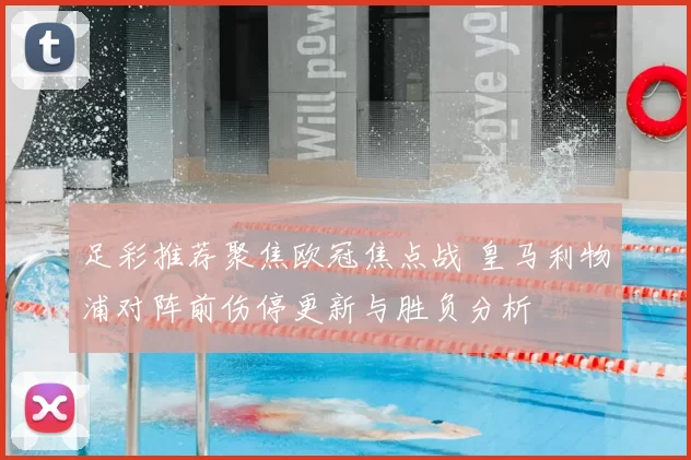 足彩推荐聚焦欧冠焦点战 皇马利物浦对阵前伤停更新与胜负分析