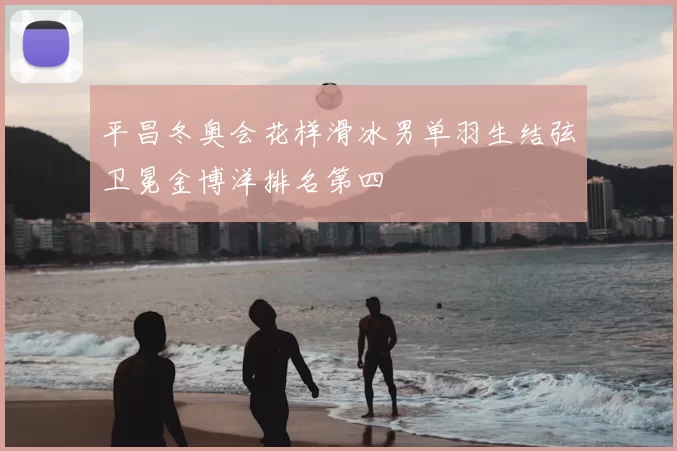 平昌冬奥会花样滑冰男单羽生结弦卫冕金博洋排名第四