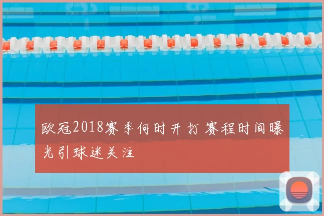 欧冠2018赛季何时开打 赛程时间曝光引球迷关注
