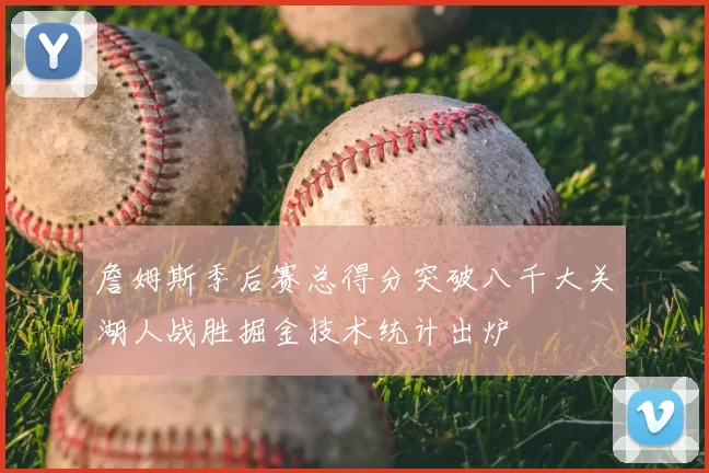 詹姆斯季后赛总得分突破八千大关湖人战胜掘金技术统计出炉