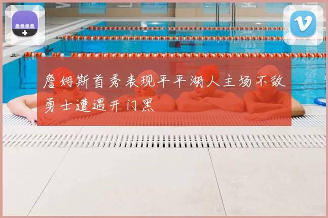 詹姆斯首秀表现平平湖人主场不敌勇士遭遇开门黑