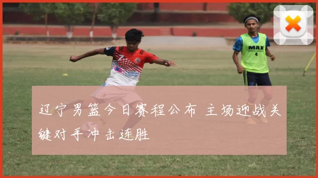 辽宁男篮今日赛程公布 主场迎战关键对手冲击连胜